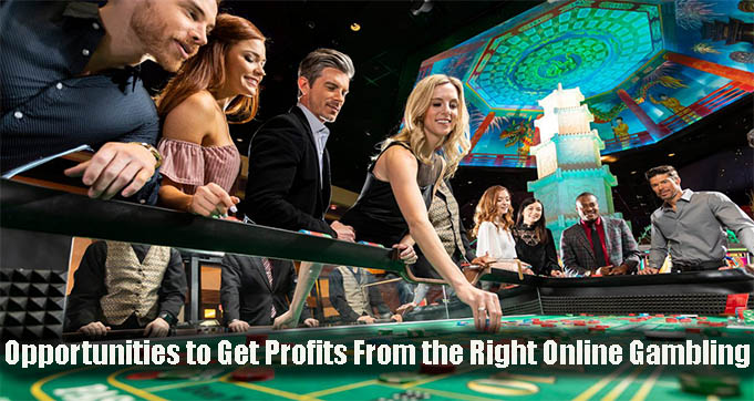 Opportunities to Get Profits From the Right Online Gambling